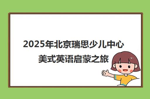 2025年北京瑞思少儿中心美式英语启蒙之旅 靠谱吗？