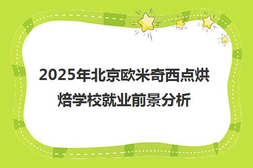 2025年北京欧米奇西点烘焙学校就业前景分析 欧米奇西点靠谱吗？