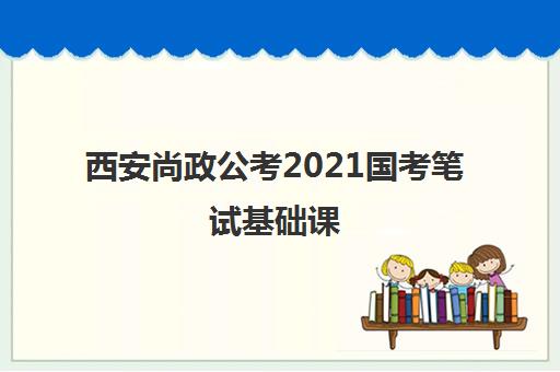 西安尚政公考2021国考笔试基础课