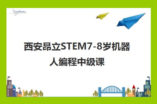 西安昂立STEM7-8岁机器人编程中级课