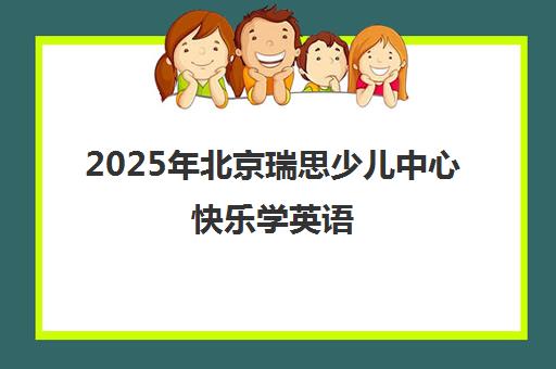 2025年北京瑞思少儿中心快乐学英语 丰富主题教学一览表