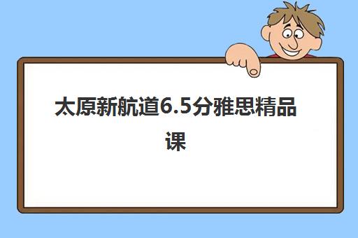 太原新航道6.5分雅思精品课