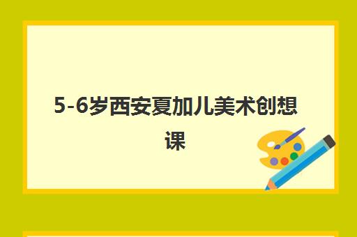 5-6岁西安夏加儿美术创想课