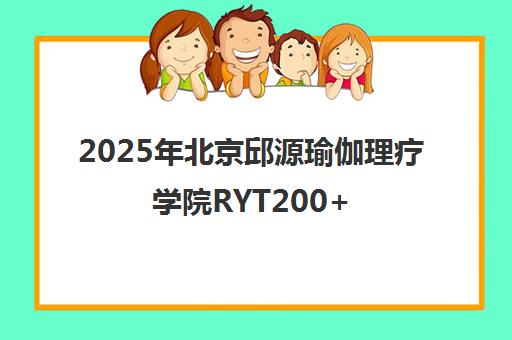 2025年北京邱源瑜伽理疗学院RYT200+哈他理疗教培一览表学懂练对！