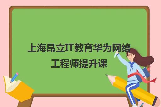 上海昂立IT教育华为网络工程师提升课