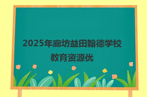 2025年廊坊益田翰德学校教育资源优 素养发展全