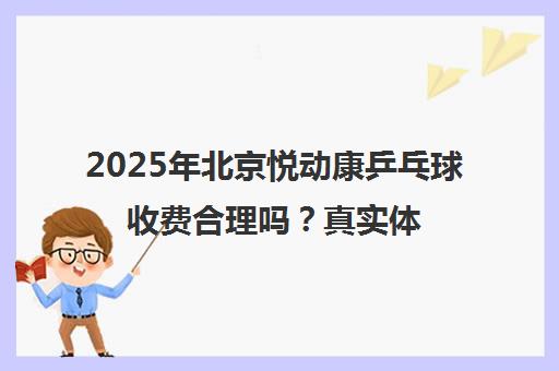 2025年北京悦动康乒乓球收费合理吗？真实体验分享