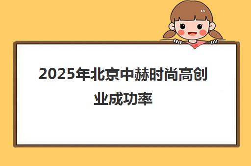 2025年北京中赫时尚高创业成功率 学生成功秘诀一览表