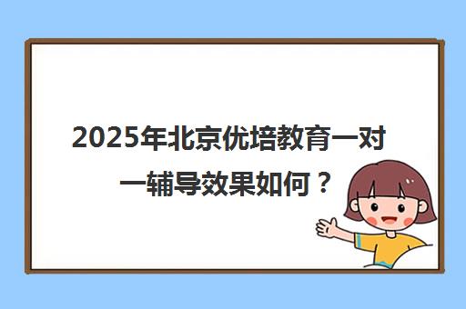 2025年北京优培教育一对一辅导效果如何？