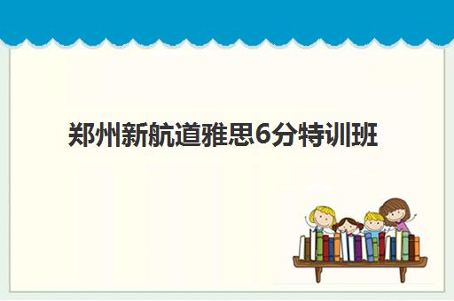 郑州新航道雅思6分特训班