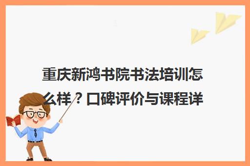 重庆新鸿书院书法培训怎么样？口碑评价与课程详情