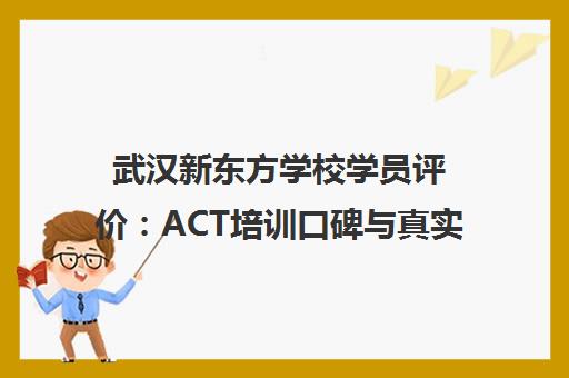 武汉新东方学校学员评价 ACT培训口碑与真实体验