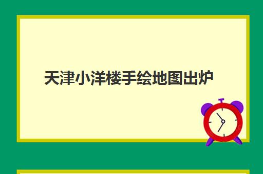 天津小洋楼手绘地图出炉 引领城市漫步新风尚