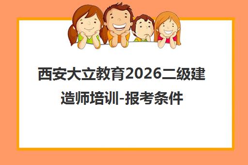 西安大立教育2026二级建造师培训-报考条件-报名时间-课程
