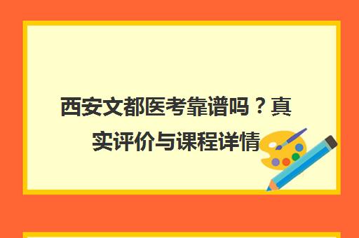 西安文都医考靠谱吗？真实评价与课程详情