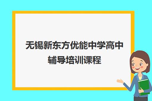 无锡新东方优能中学高中辅导培训课程 - 名师授课 量身定制学习方案
