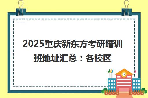 2025重庆新东方考研培训班地址汇总 各校区分布与课程介绍