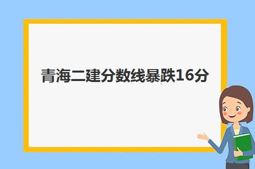 青海二建分数线暴跌16分！2025年二建备考通关秘籍