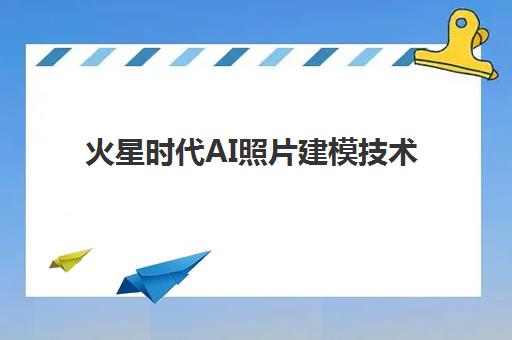 火星时代AI照片建模技术 高效教学引领行业前沿