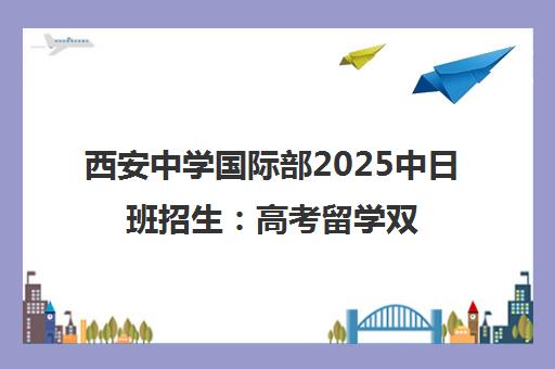 西安中学国际部2025中日班招生 高考留学双选择