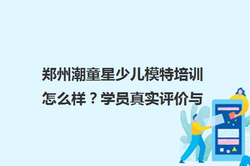 郑州潮童星少儿模特培训怎么样？学员真实评价与口碑揭秘