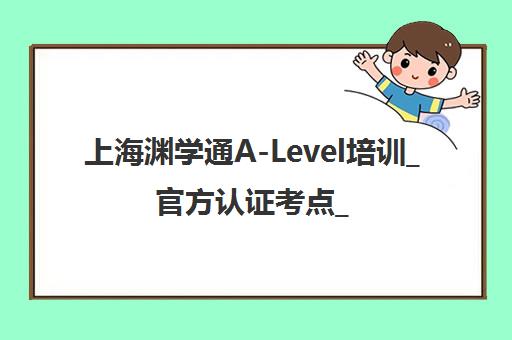 上海渊学通A-Level培训_官方认证考点_海归师资助力牛剑录取