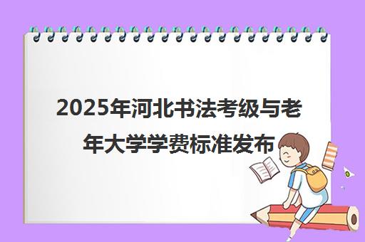 2025年河北书法考级与老年大学学费标准发布