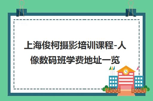 上海俊柯摄影培训课程-人像数码班学费地址一览[官网]