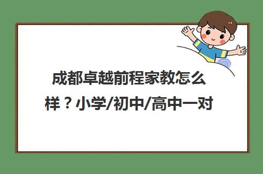 成都卓越前程家教怎么样？小学/初中/高中一对一上门辅导评价