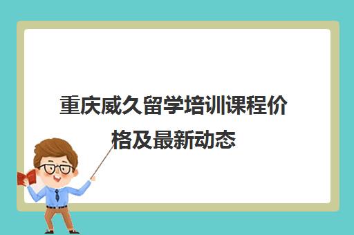 重庆威久留学培训课程价格及最新动态