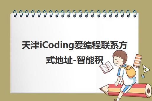 天津iCoding爱编程联系方式地址-智能积木机器人培训报名电话