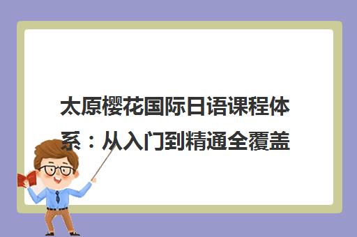 太原樱花国际日语课程体系 从入门到精通全覆盖