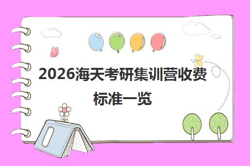 2026海天考研集训营收费标准一览 备战攻略与价格详情