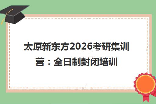 太原新东方2026考研集训营 全日制封闭培训与在职考研英语辅导