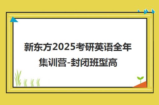 新东方2025考研英语全年集训营-封闭班型高效备考