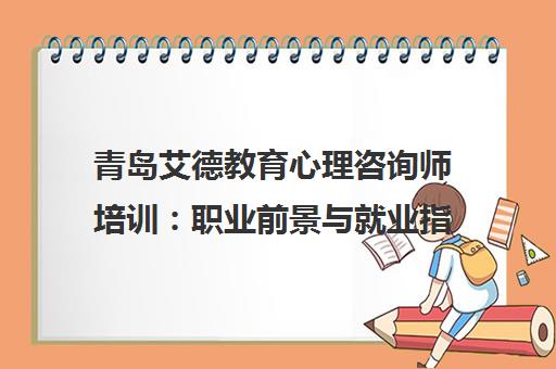 青岛艾德教育心理咨询师培训 职业前景与就业指南