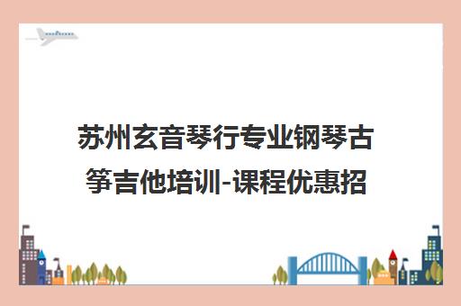 苏州玄音琴行专业钢琴古筝吉他培训-课程优惠招生中