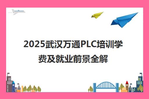 2025武汉万通PLC培训学费及就业前景全解析