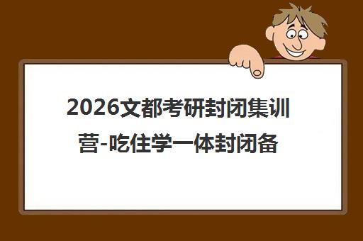 2026文都考研封闭集训营-吃住学一体封闭备考-冲刺提升