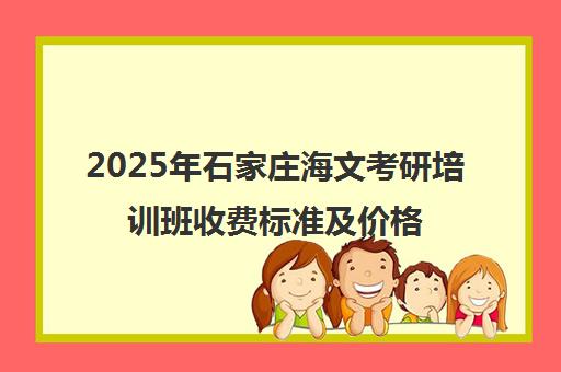 2025年石家庄海文考研培训班收费标准及价格表一览