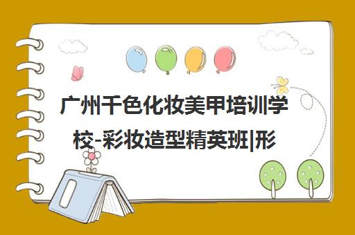 广州千色化妆美甲培训学校-彩妆造型精英班|形象设计培训
