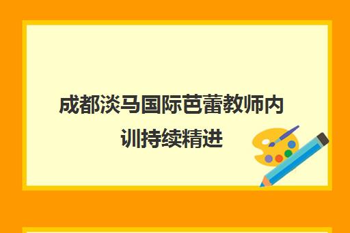 成都淡马国际芭蕾教师内训持续精进 最新优惠与舞蹈培训资讯