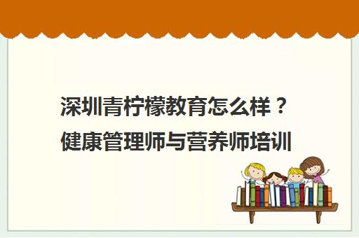 深圳青柠檬教育怎么样？健康管理师与营养师培训学员评价
