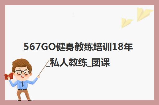 567GO健身教练培训18年_私人教练_团课教练培训学校-官网