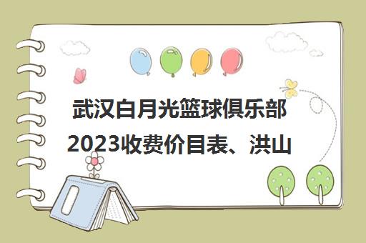 武汉白月光篮球俱乐部2023收费价目表、洪山区领秀城校区地址及口碑评价