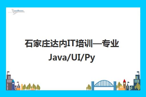 石家庄达内IT培训—专业Java/UI/Python/Web前端/Linux课程
