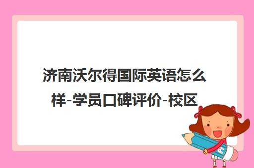 济南沃尔得国际英语怎么样-学员口碑评价-校区地址电话
