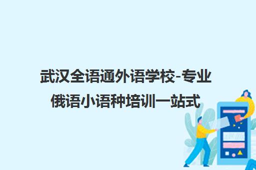 武汉全语通外语学校-专业俄语小语种培训一站式学习