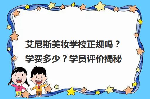 艾尼斯美妆学校正规吗？学费多少？学员评价揭秘
