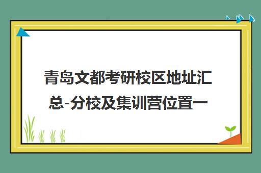 青岛文都考研校区地址汇总-分校及集训营位置一览